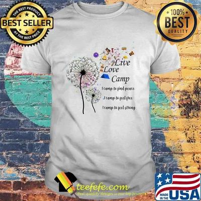 Dandelion Live lovve camp i camp to find peace i camp to feel free I camp to feel strong shirt