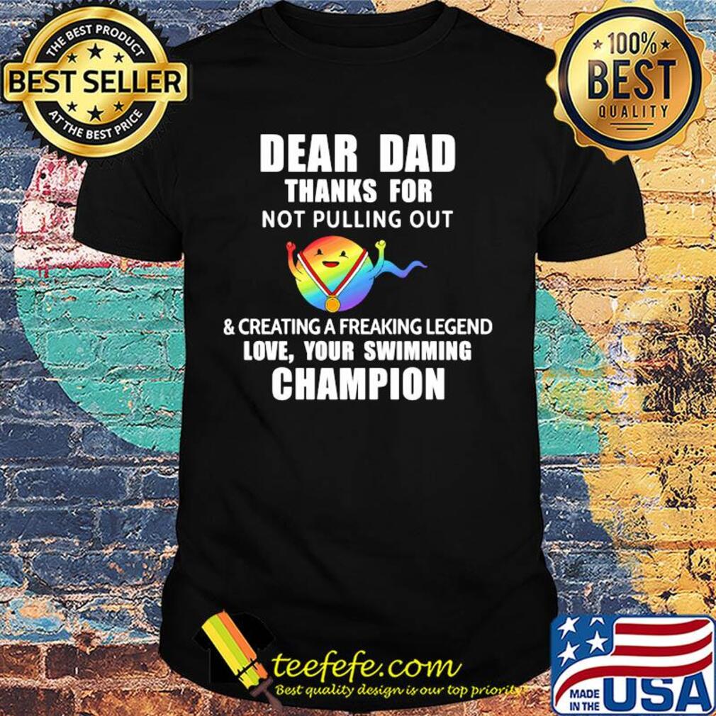 Dear dad thanks for not pulling out and creating a freaking legend love your swimming champion lgbt shirt