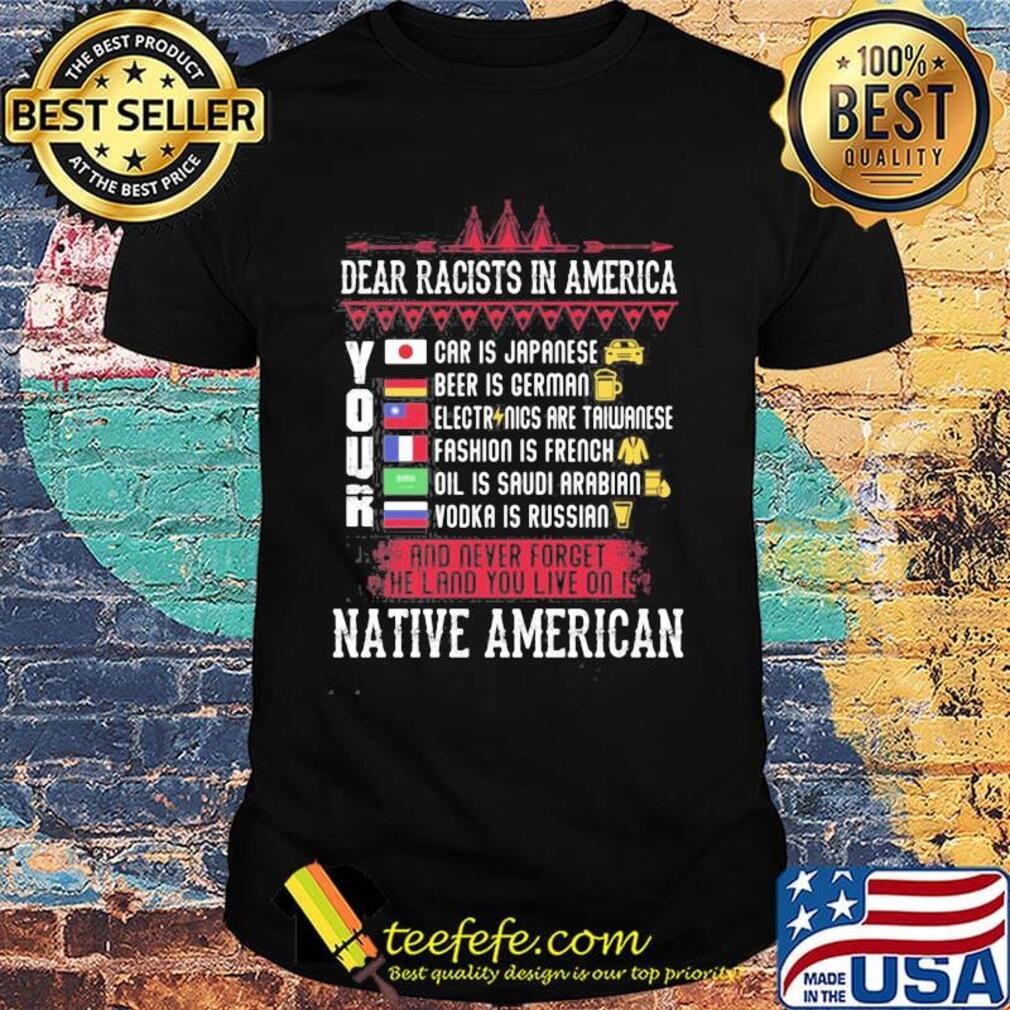 Dear racists in america your native american shirt Dear racists in america your native american shirt