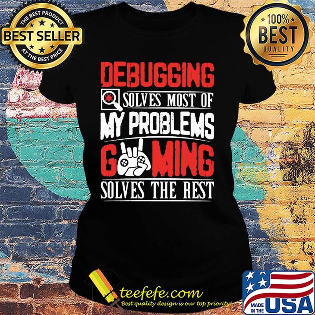 Debugging solves most of my problems gaming solves the best s Ladies tee Debugging solves most of my problems gaming solves the best s Ladies tee