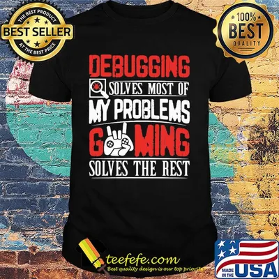 Debugging solves most of my problems gaming solves the best shirt