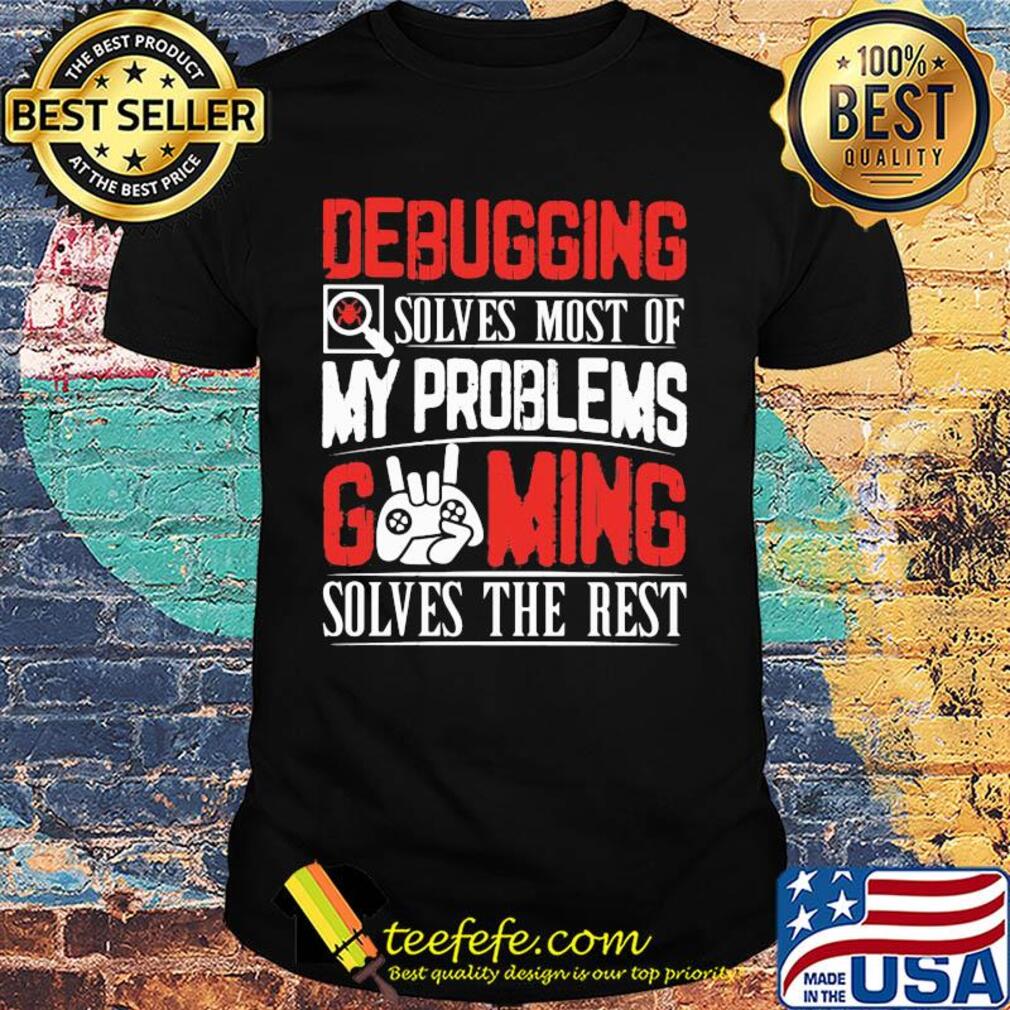 Debugging solves most of my problems gaming solves the best shirt Debugging solves most of my problems gaming solves the best shirt