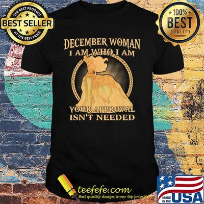 December Woman I Am Who I Am Your Approval Isn't Needed Shirt