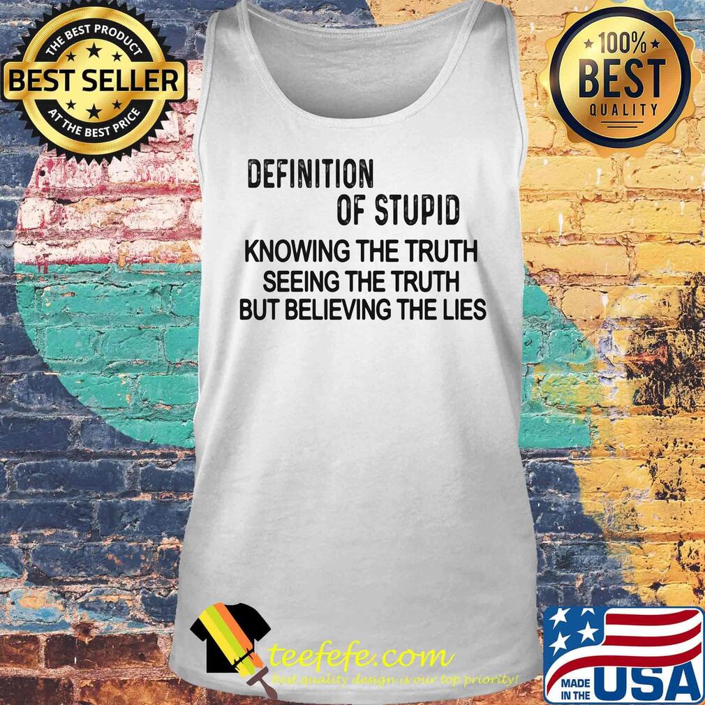 Definition of stupid knowing the truth seeing the truth but believing the lies s Tank top Definition of stupid knowing the truth seeing the truth but believing the lies s Tank top