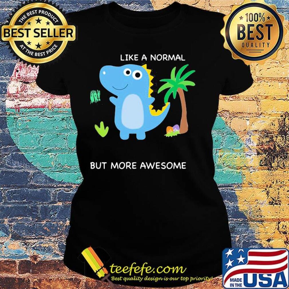 Dinosaur like a normal but more awesome s Ladies tee Dinosaur like a normal but more awesome s Ladies tee
