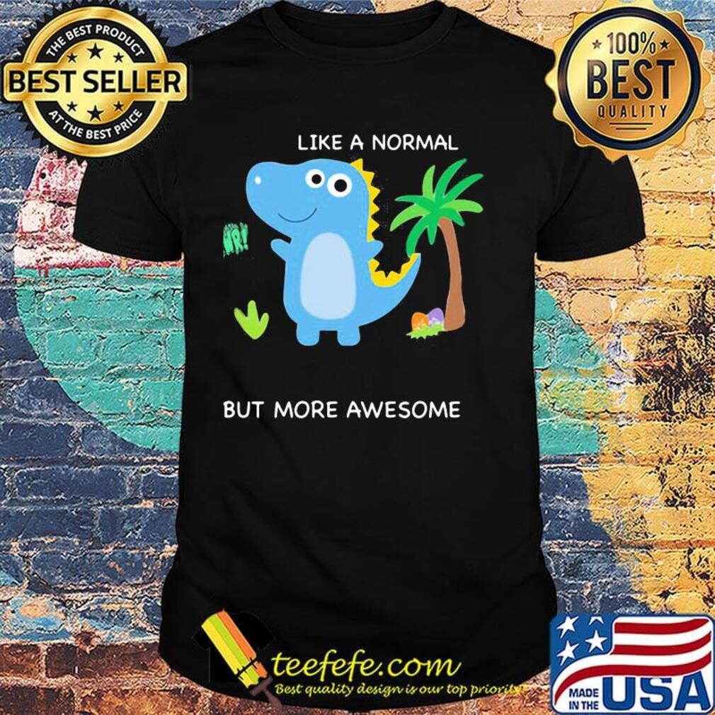 Dinosaur like a normal but more awesome shirt