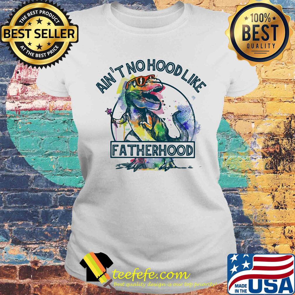 Dinosaurs t-rex ain't no hood like fatherhood colors s Laides tee Dinosaurs t-rex ain't no hood like fatherhood colors s Laides tee