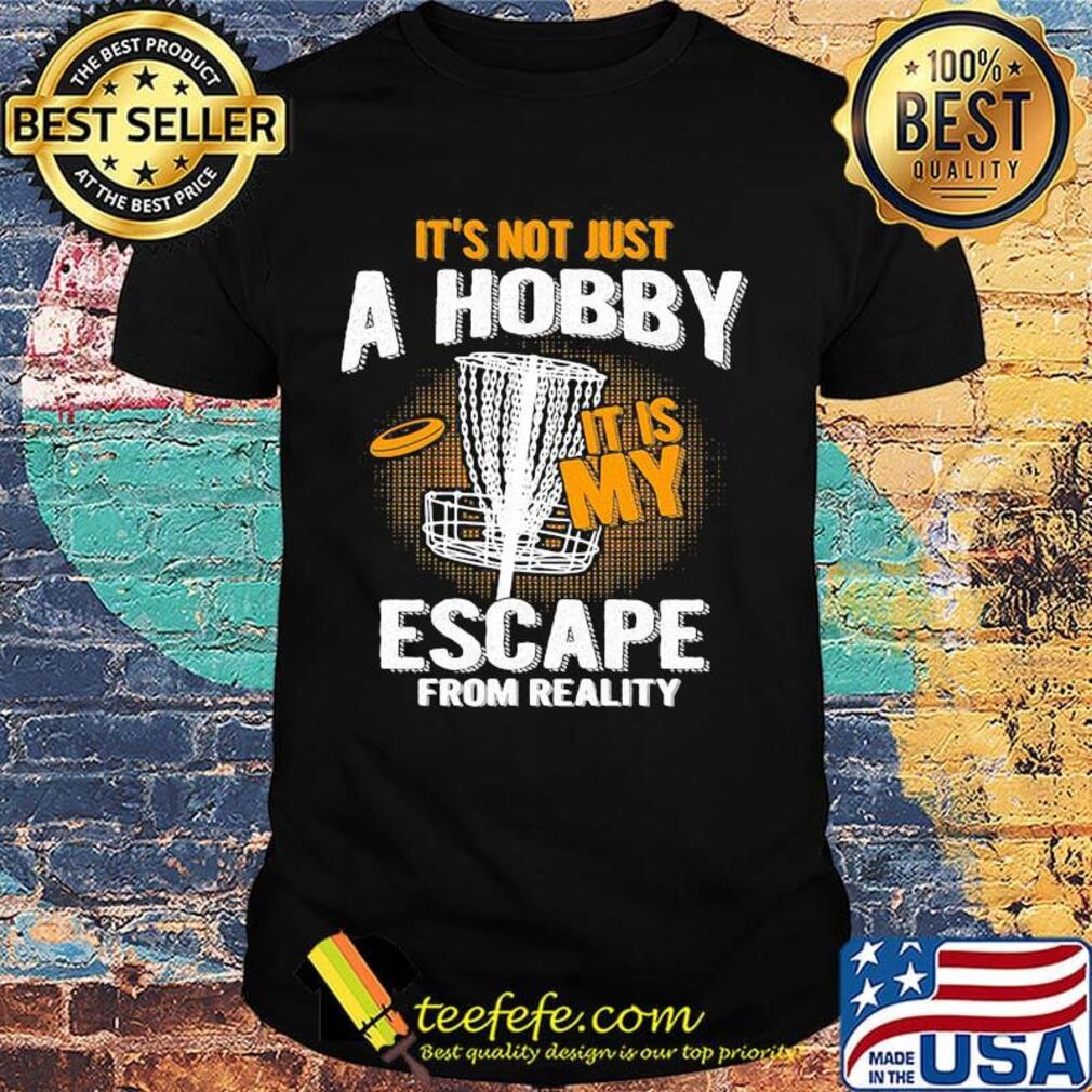 Disc golf it's not just a hobby it is my escape from reality shirt