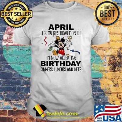 Disney mickey mouse april it's my birthday month i'm now accepting birthday dinners lunches and gifts shirt