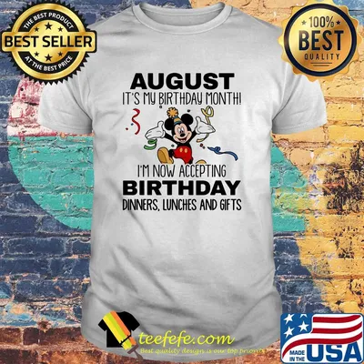 Disney mickey mouse august it's my birthday month i'm now accepting birthday dinners lunches and gift shirt