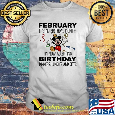 Disney mickey mouse february it's my birthday month i'm now accepting birthday dinners lunches and gifts shirt
