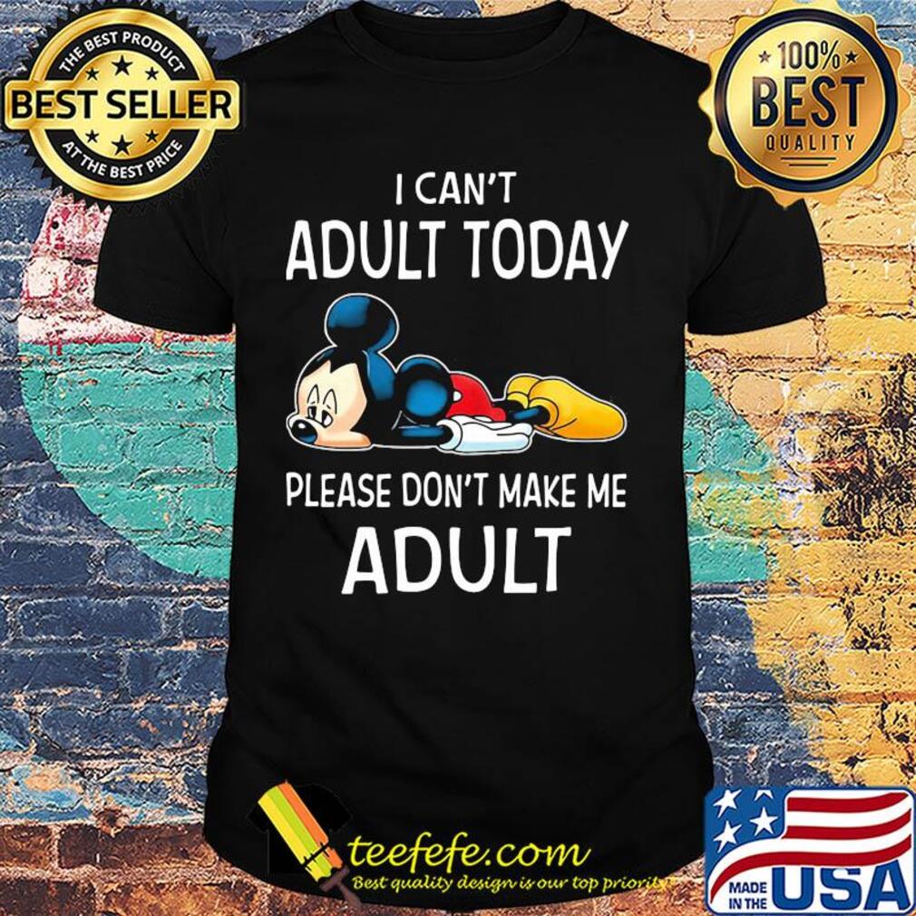 Disney mickey mouse I can't adult today please don't make me adult shirt