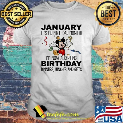 Disney mickey mouse january it's my birthday month i'm now accepting birthday dinners lunches and gifts shirt