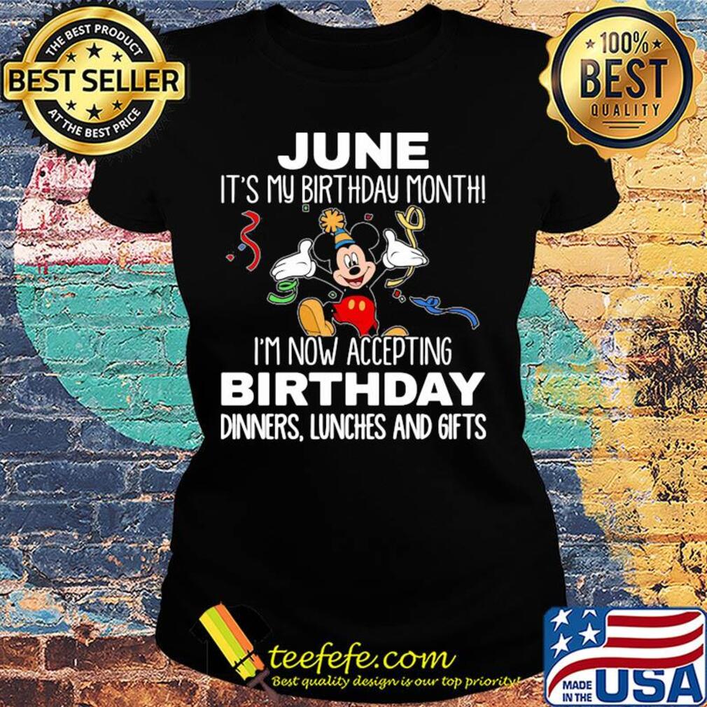 Disney mickey mouse june it's my birthday month i'm now accepting birthday dinners lunches and gifts s Ladies tee Disney mickey mouse june it's my birthday month i'm now accepting birthday dinners lunches and gifts s Ladies tee