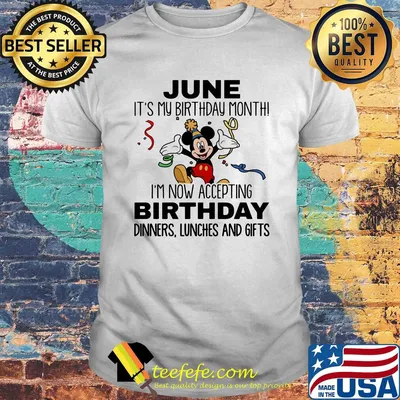 Disney mickey mouse june it's my birthday month i'm now accepting birthday dinners lunches and gifts white shirt