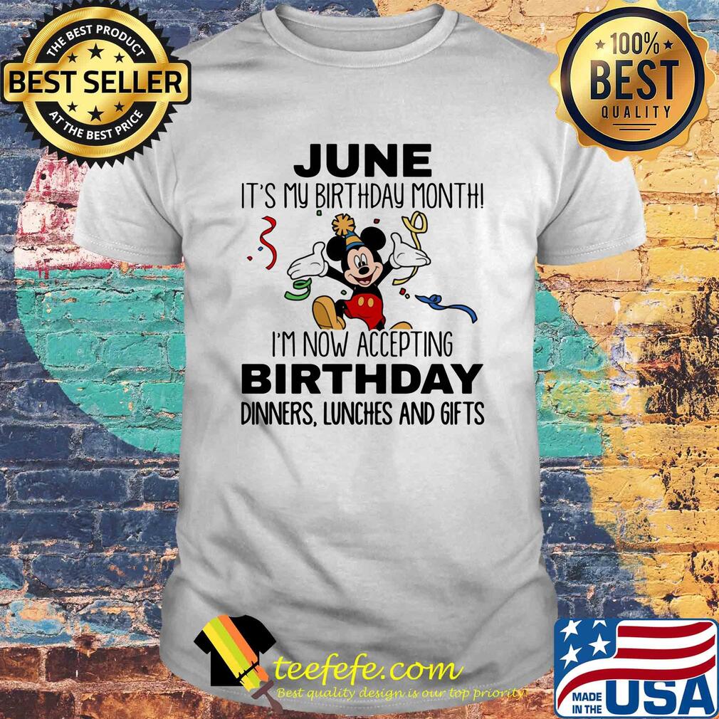 Disney mickey mouse june it's my birthday month i'm now accepting birthday dinners lunches and gifts white shirt