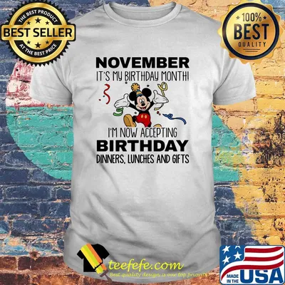 Disney mickey mouse november it's my birthday month i'm now accepting birthday dinners lunches and gifts shirt