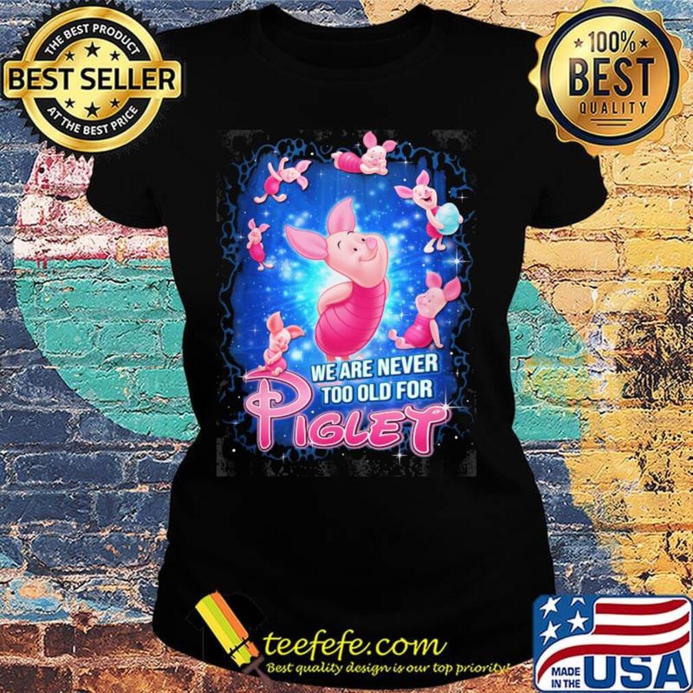 Disney we are never too old for piglet s Ladies tee Disney we are never too old for piglet s Ladies tee