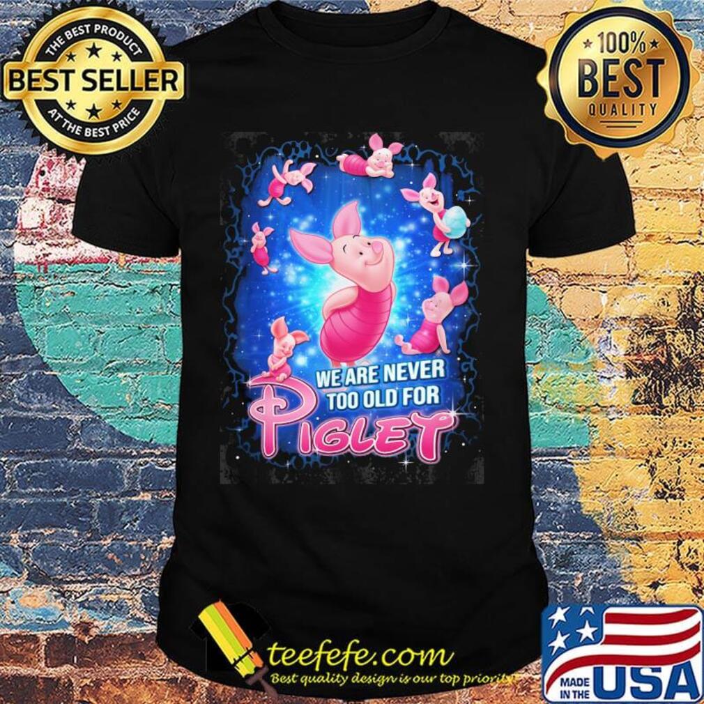 Disney we are never too old for piglet shirt Disney we are never too old for piglet shirt