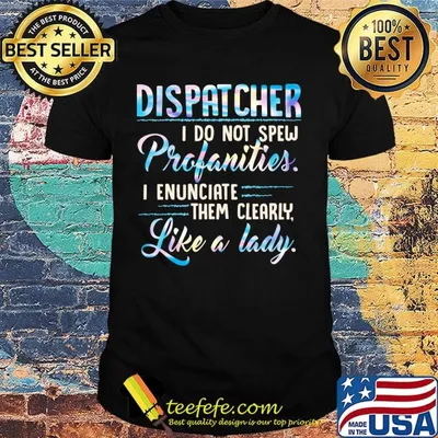 Dispatcher I Do Not Spew Profanities Enunciate them Clearly Like A Lady Shirt