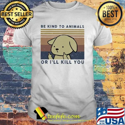 Dog be kind to animals or i'll kill you vintage retro shirt