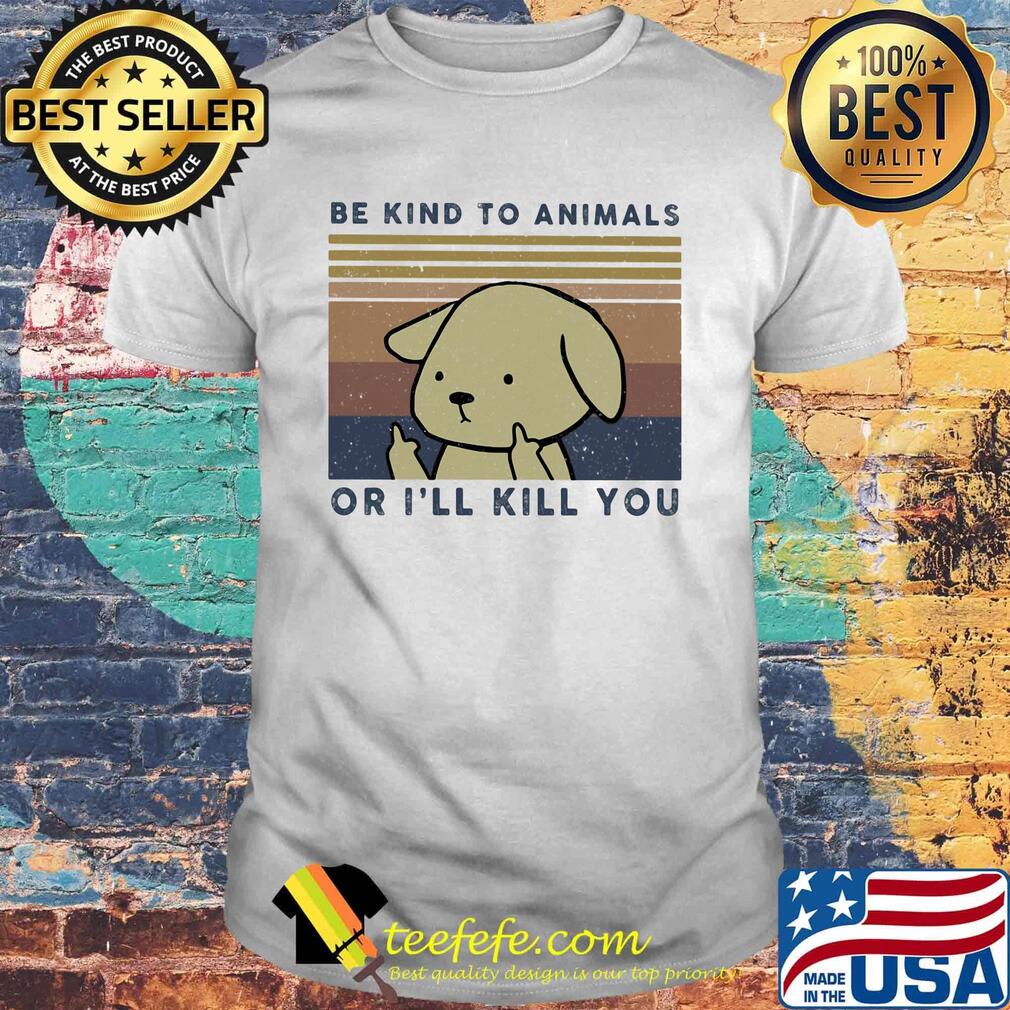 Dog be kind to animals or i'll kill you vintage retro shirt