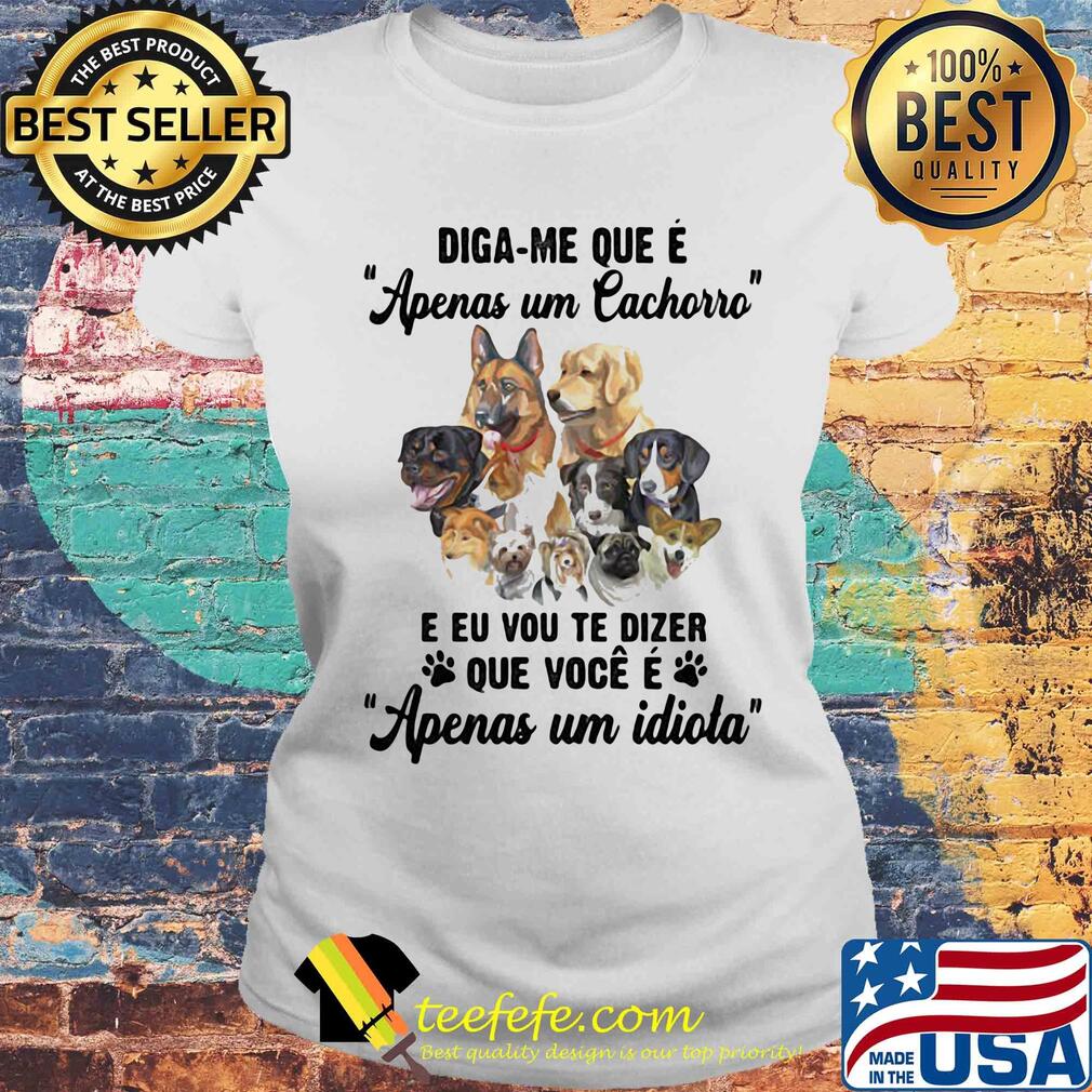 Dogs diga-me que e apenas um cachorro e eu vou te dizer que voce e apenas um idiota s Laides tee Dogs diga-me que e apenas um cachorro e eu vou te dizer que voce e apenas um idiota s Laides tee