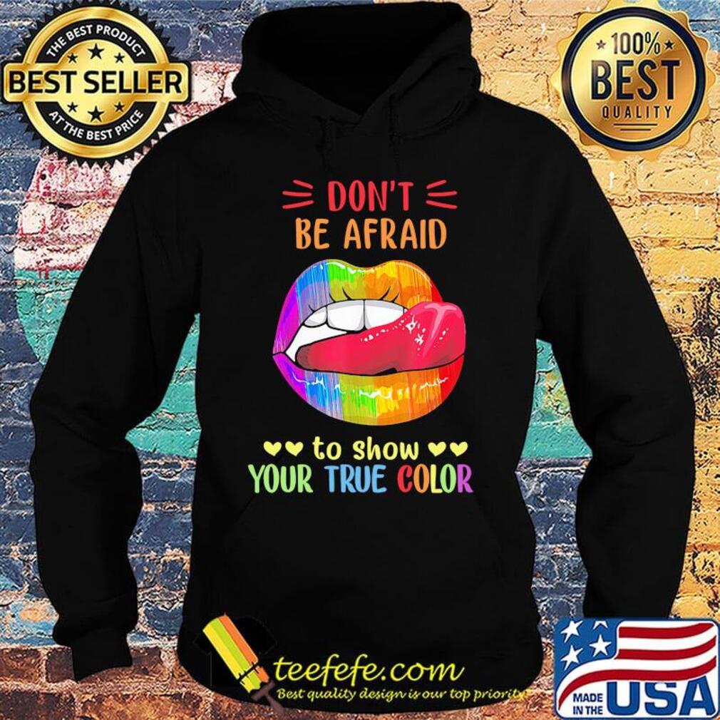 Don't Be Afraid To Show Your True Color Lips LGBT Shirt Hoodie Don't Be Afraid To Show Your True Color Lips LGBT Shirt Hoodie