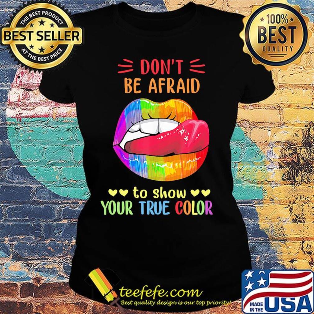 Don't Be Afraid To Show Your True Color Lips LGBT Shirt Ladies tee Don't Be Afraid To Show Your True Color Lips LGBT Shirt Ladies tee