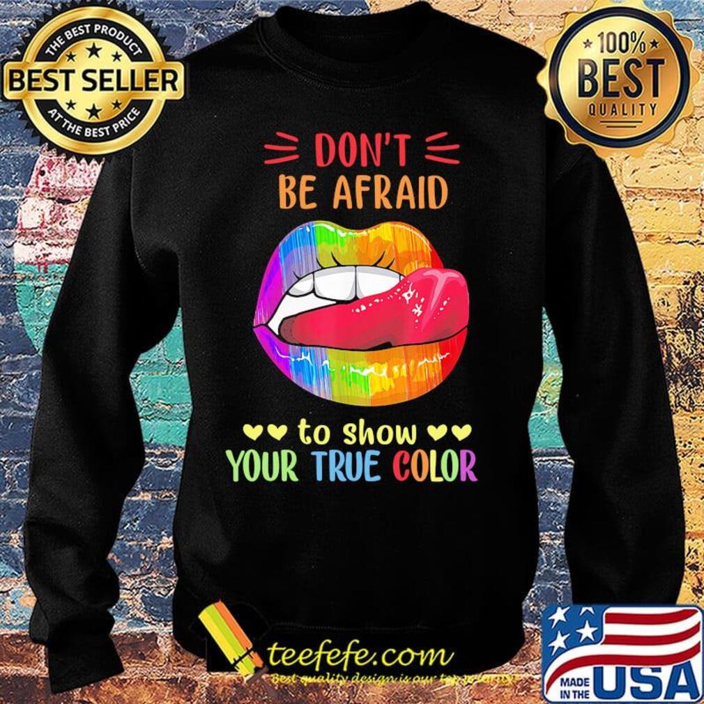 Don't Be Afraid To Show Your True Color Lips LGBT Shirt Sweater Don't Be Afraid To Show Your True Color Lips LGBT Shirt Sweater