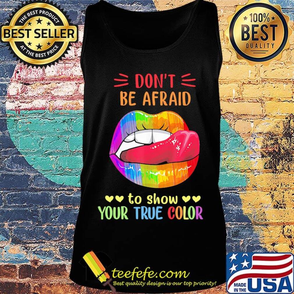 Don't Be Afraid To Show Your True Color Lips LGBT Shirt Tank top Don't Be Afraid To Show Your True Color Lips LGBT Shirt Tank top