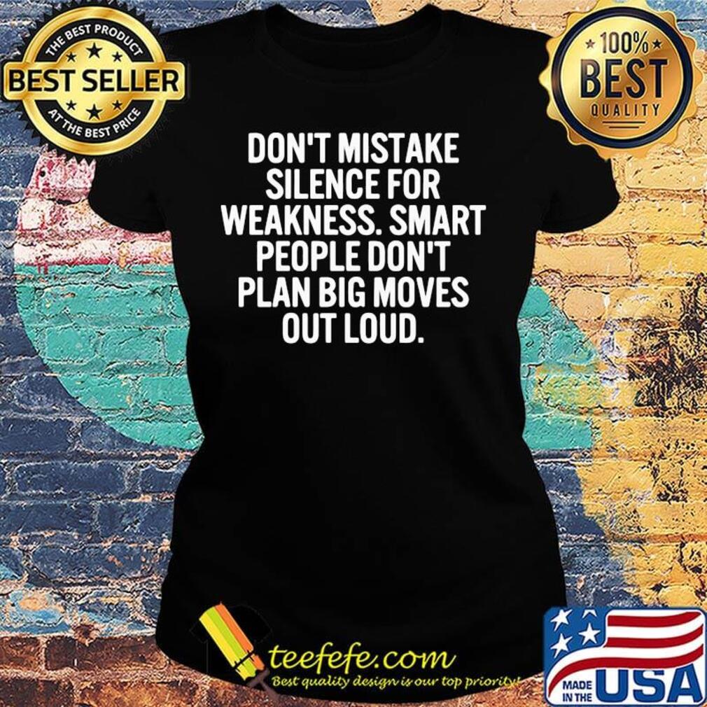 Don't Mistake Silence For Weakness Smart People Done't Plan Big Movies Out Loud Shirt Ladies tee Don't Mistake Silence For Weakness Smart People Done't Plan Big Movies Out Loud Shirt Ladies tee