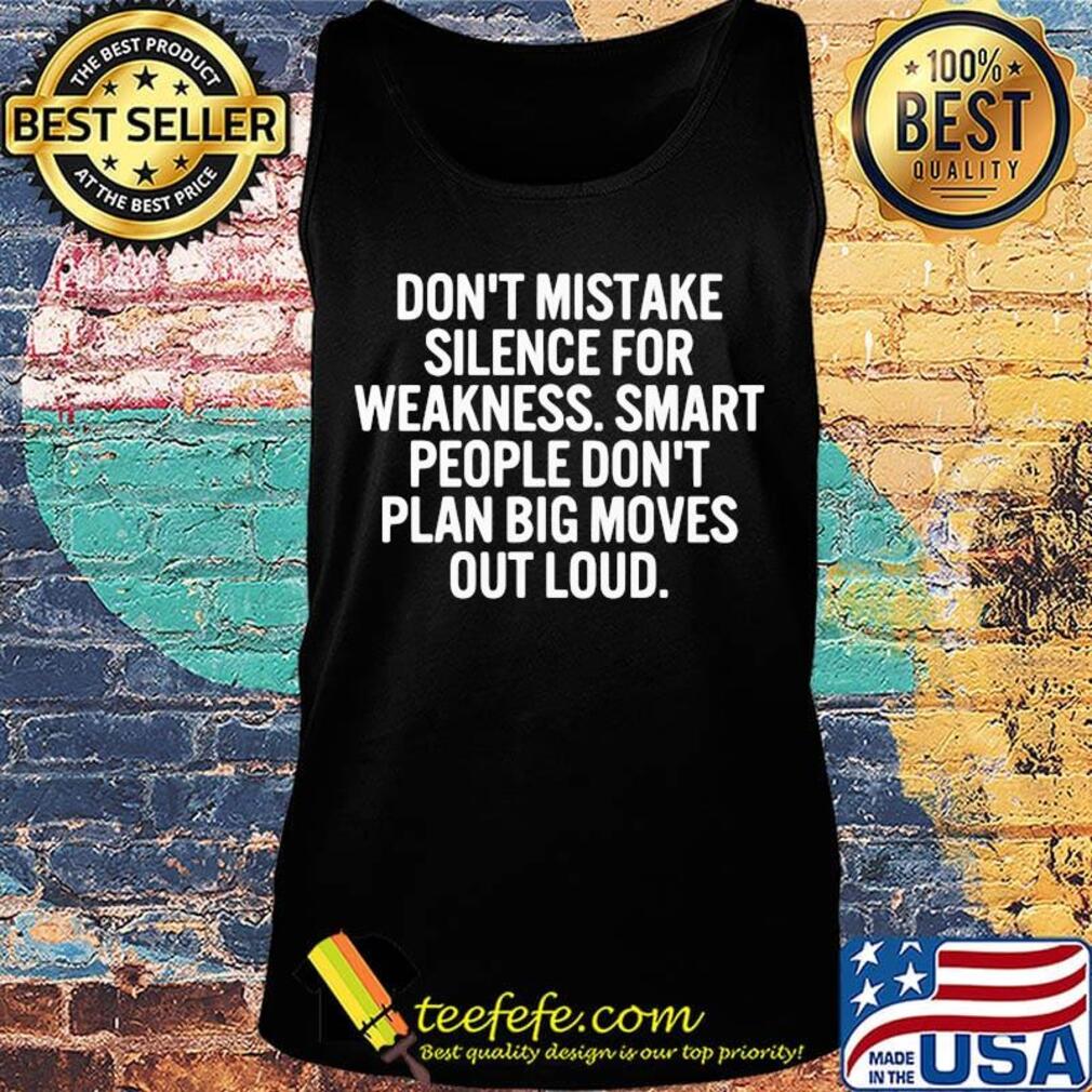 Don't Mistake Silence For Weakness Smart People Done't Plan Big Movies Out Loud Shirt Tank top Don't Mistake Silence For Weakness Smart People Done't Plan Big Movies Out Loud Shirt Tank top
