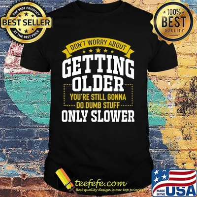Don't worry about getting older you're still gonna do dumb stuff only slower stars shirt