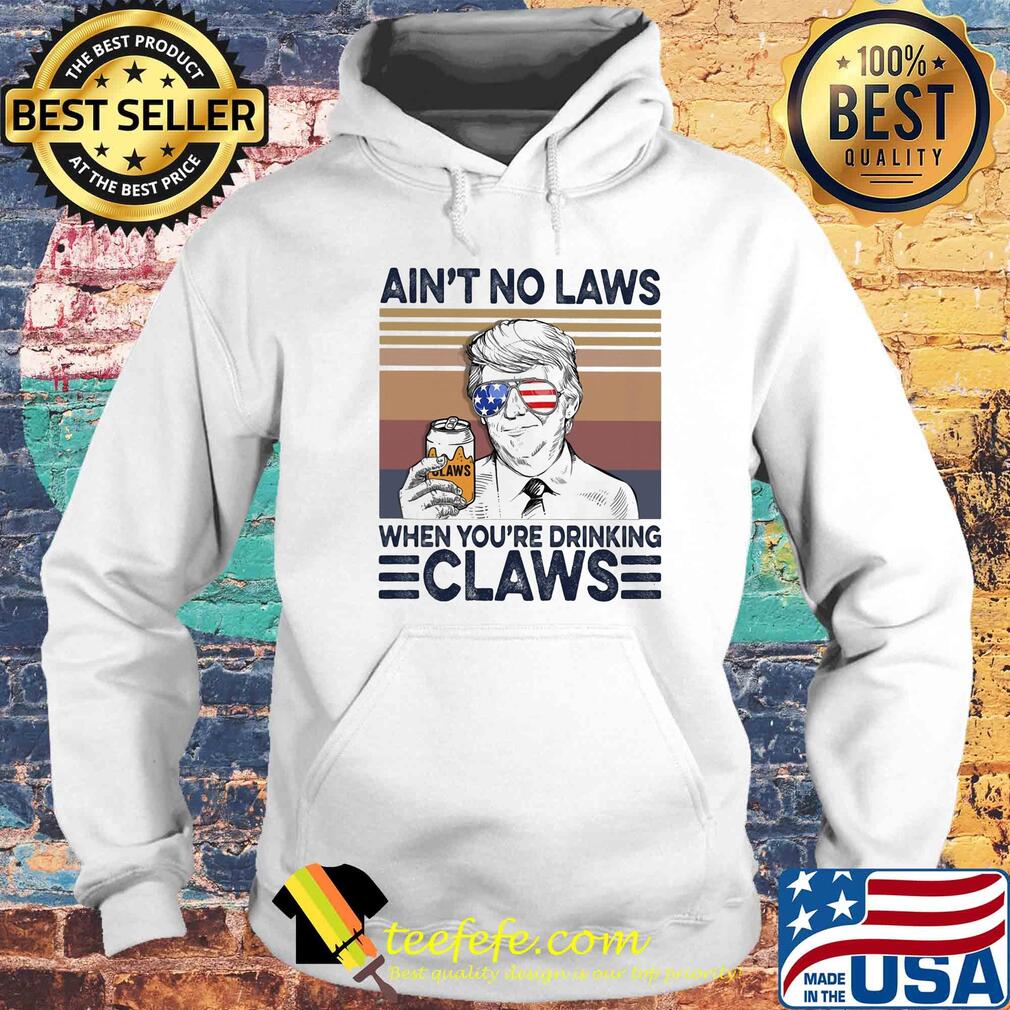 Donald Trump ain't no laws when youre drinking claws American flag veteran Independence Day vintage s Hoodie Donald Trump ain't no laws when youre drinking claws American flag veteran Independence Day vintage s Hoodie