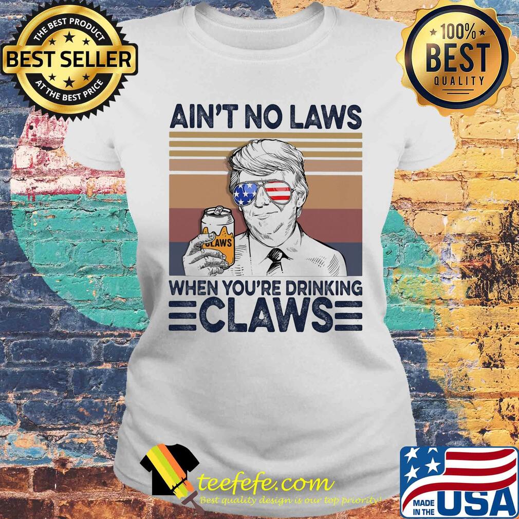 Donald Trump ain't no laws when youre drinking claws American flag veteran Independence Day vintage s Laides tee Donald Trump ain't no laws when youre drinking claws American flag veteran Independence Day vintage s Laides tee