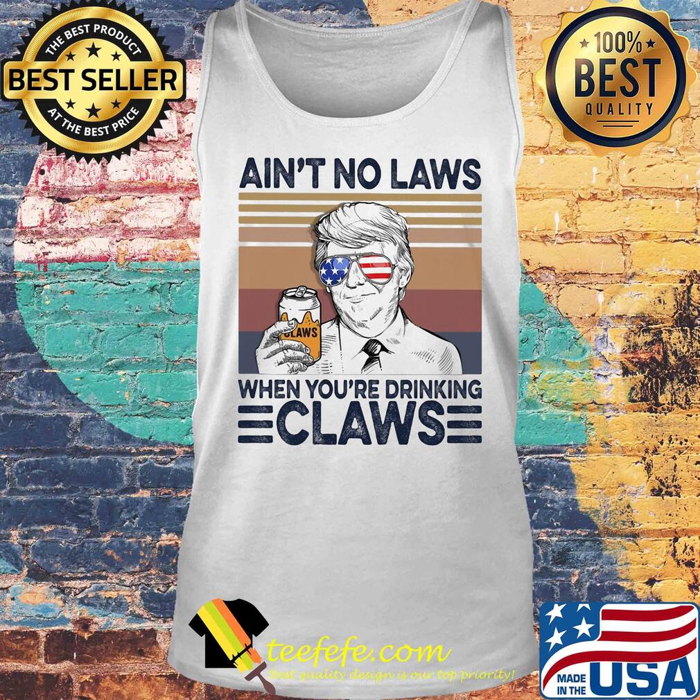 Donald Trump ain't no laws when youre drinking claws American flag veteran Independence Day vintage s Tank top Donald Trump ain't no laws when youre drinking claws American flag veteran Independence Day vintage s Tank top