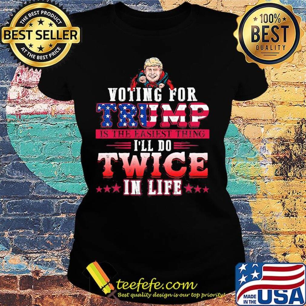 Donald trump voting for trump is the easiest thing i'll do twice in life stars s Ladies tee Donald trump voting for trump is the easiest thing i'll do twice in life stars s Ladies tee