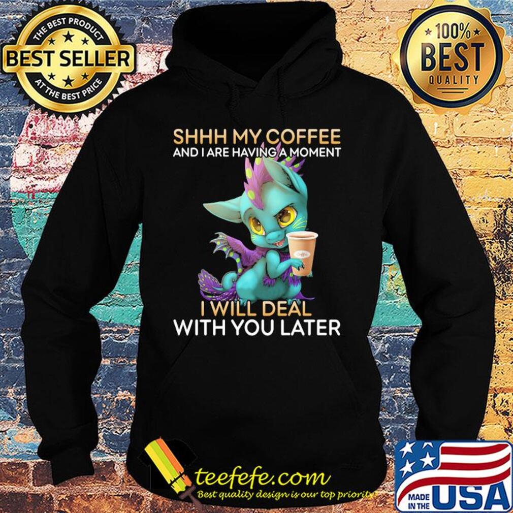 Dragon Shhh my coffee and I are having a moment I will deal with you late s Hoodie Dragon Shhh my coffee and I are having a moment I will deal with you late s Hoodie