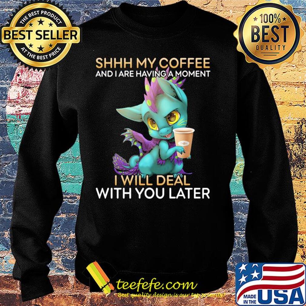 Dragon Shhh my coffee and I are having a moment I will deal with you late s Sweater Dragon Shhh my coffee and I are having a moment I will deal with you late s Sweater