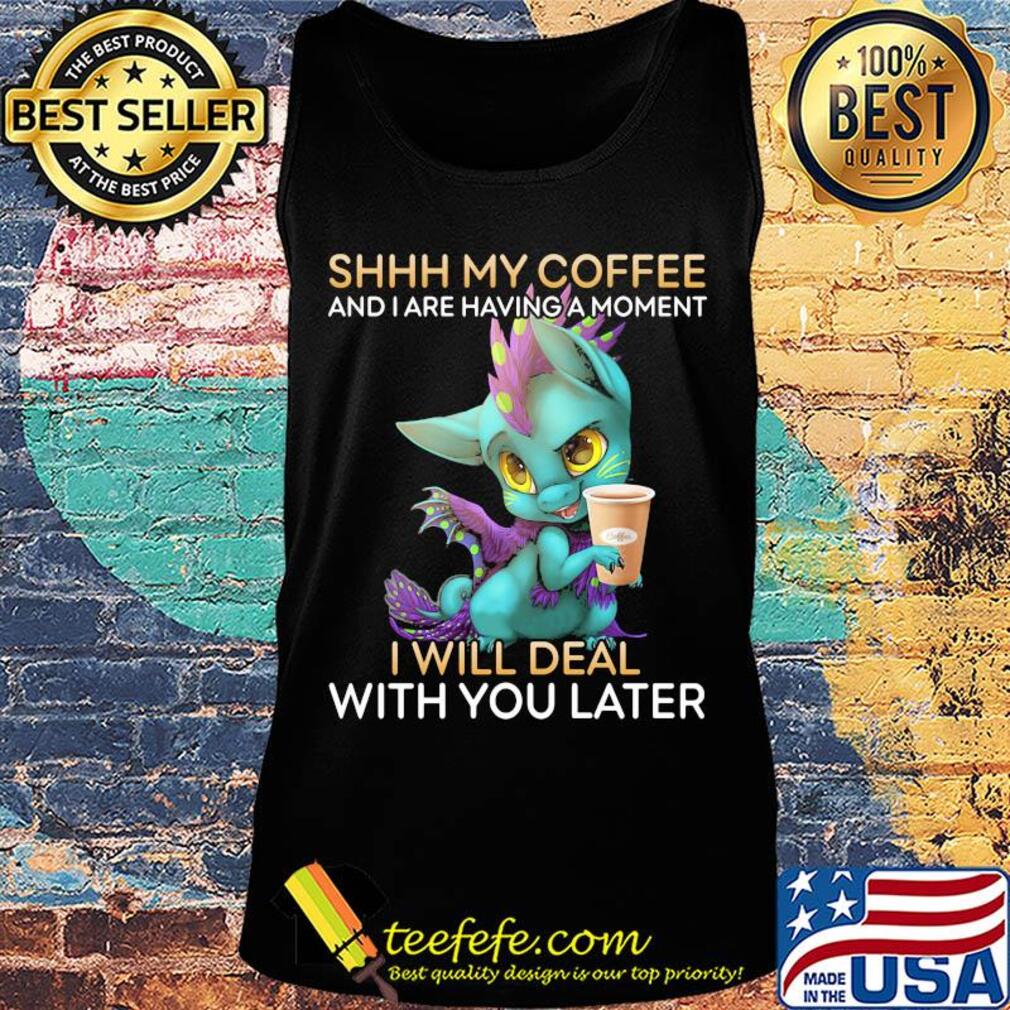 Dragon Shhh my coffee and I are having a moment I will deal with you late s Tank top Dragon Shhh my coffee and I are having a moment I will deal with you late s Tank top