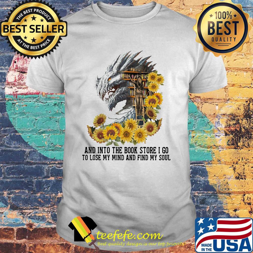 Dragon sunflowers and into the book store I go to lose my mind and find my soul shirt
