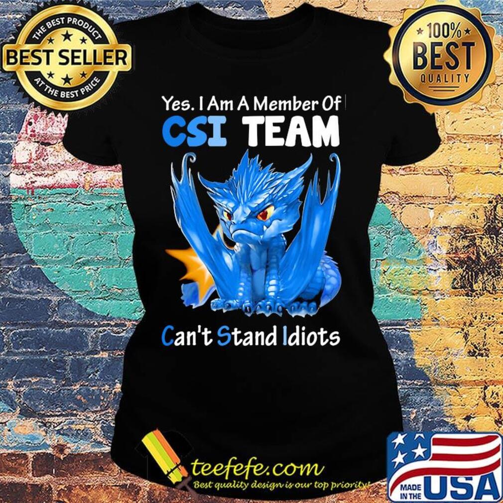 Dragon yes I am a member of csi team can't stand idiots s Ladies tee Dragon yes I am a member of csi team can't stand idiots s Ladies tee