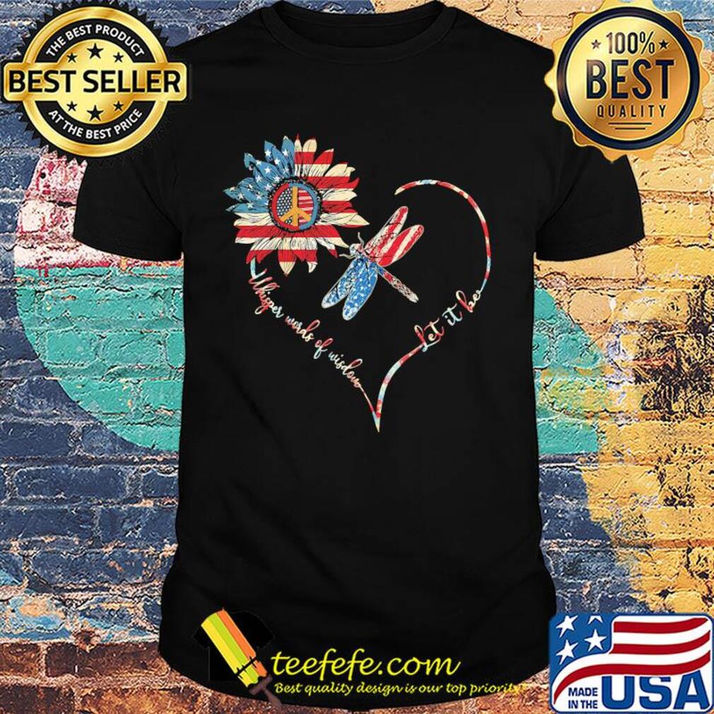 Dragonfly sunflower whisper words of wisdom let it be heart american flag independence day shirt