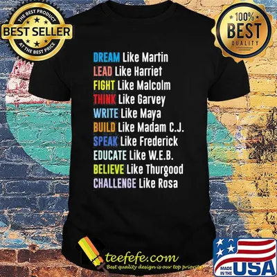 Dream like martin lead like harriet fight like malcolm think like garvey write like maya build like madam c.j speak like frederick shirt