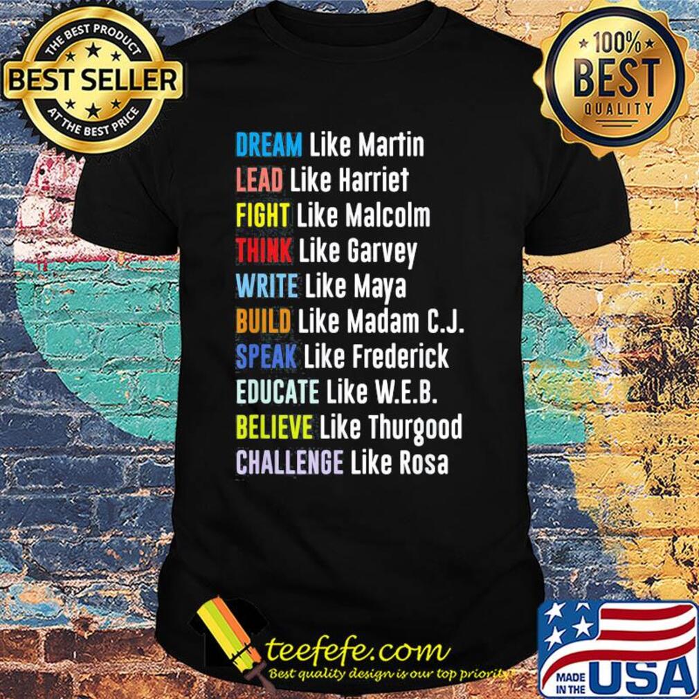 Dream like martin lead like harriet fight like malcolm think like garvey write like maya build like madam c.j speak like frederick shirt