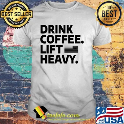 Drink coffee lift heavy flag shirt