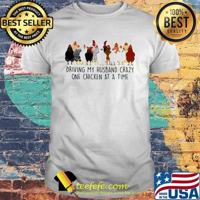 Driving my husband crazy one chickens at a time shirt