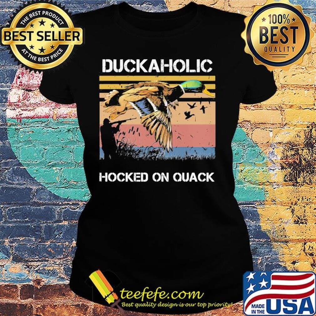 Duckaholic Hocked on Quack Hunting Duck Shirt Ladies tee Duckaholic Hocked on Quack Hunting Duck Shirt Ladies tee