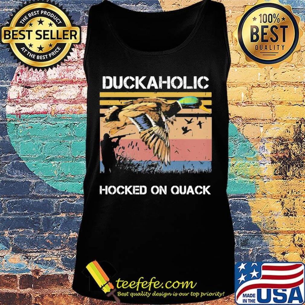 Duckaholic Hocked on Quack Hunting Duck Shirt Tank top Duckaholic Hocked on Quack Hunting Duck Shirt Tank top